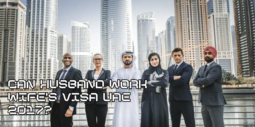 Can Husband Work Wife's Visa UAE 2017?