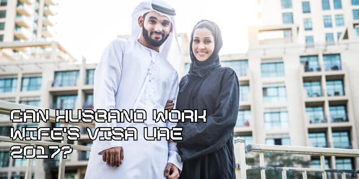 Can Husband Work Wife's Visa UAE 2017?