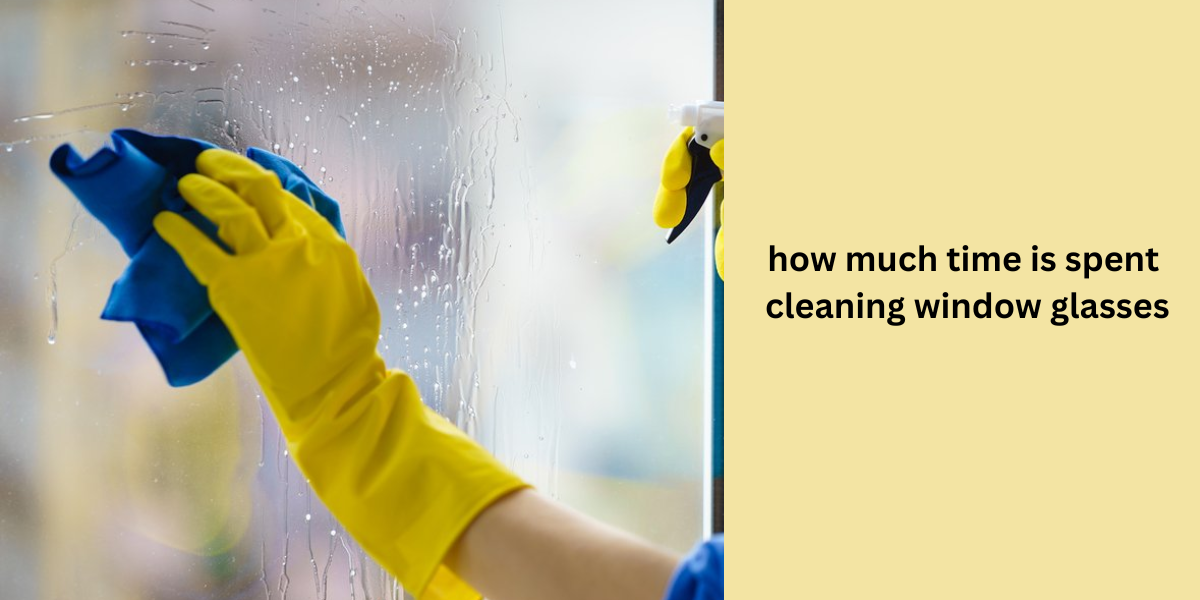 How Much Time Is Spent Cleaning Window Glasses